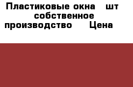 Пластиковые окна: 2шт.(собственное производство). › Цена ­ 9 500 - Тверская обл. Строительство и ремонт » Двери, окна и перегородки   